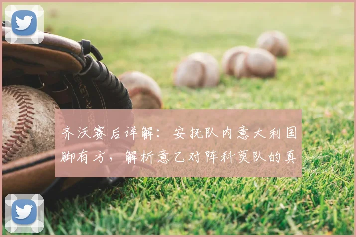 齐沃赛后详解：安抚队内意大利国脚有方，解析意乙对阵科莫队的真实挑战与备战内幕