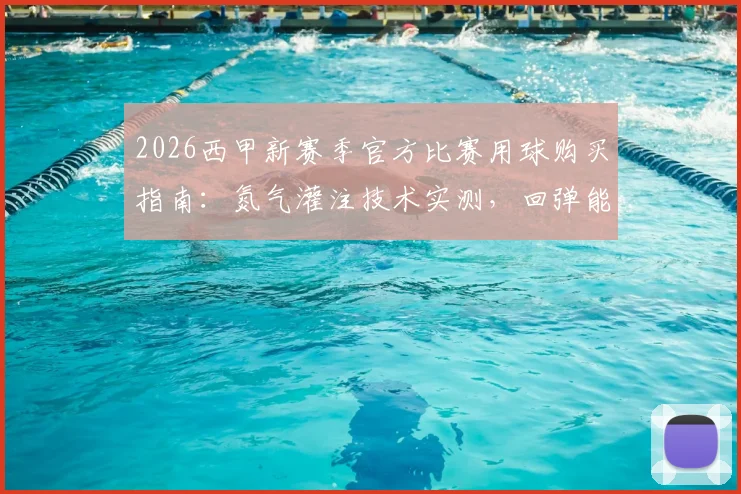 2026西甲新赛季官方比赛用球购买指南：氮气灌注技术实测，回弹能量对比英超用球选购要点