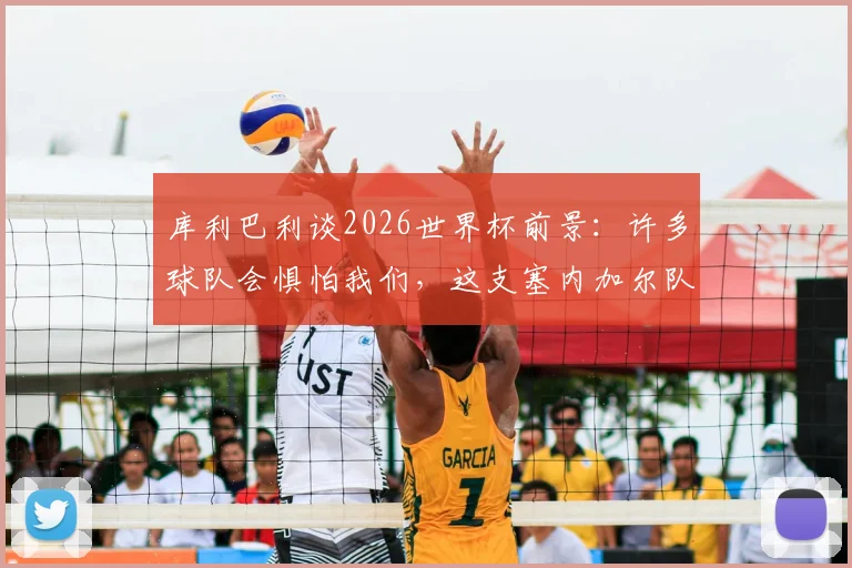 库利巴利谈2026世界杯前景：许多球队会惧怕我们，这支塞内加尔队堪称史上最强一代