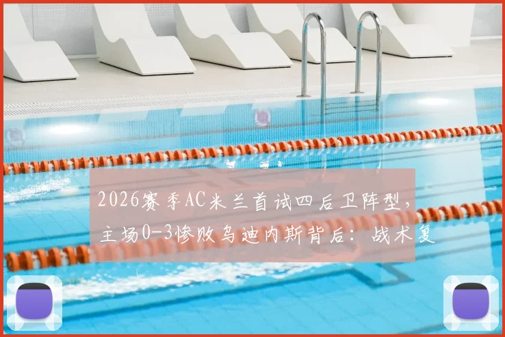 2026赛季AC米兰首试四后卫阵型，主场0-3惨败乌迪内斯背后：战术复盘、数据解析与未来阵型选择探讨