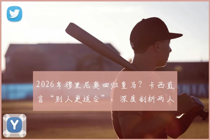 2026年穆里尼奥回归皇马？卡西直言“别人更适合”，深度剖析两人恩怨与皇马帅位真实人选