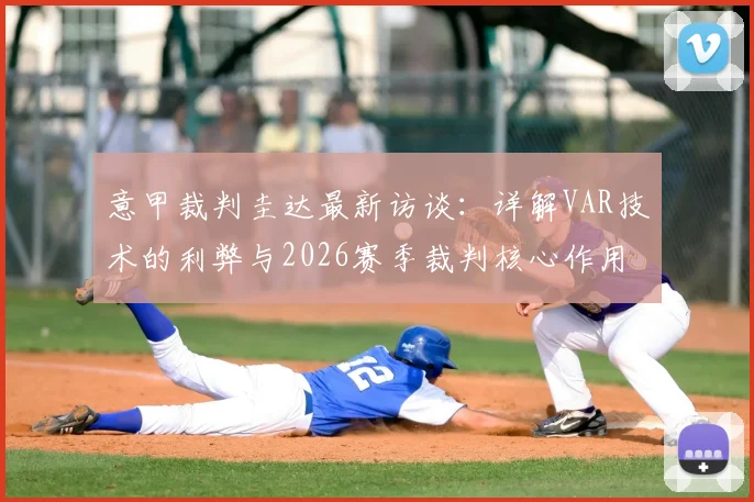 意甲裁判圭达最新访谈：详解VAR技术的利弊与2026赛季裁判核心作用的坚守
