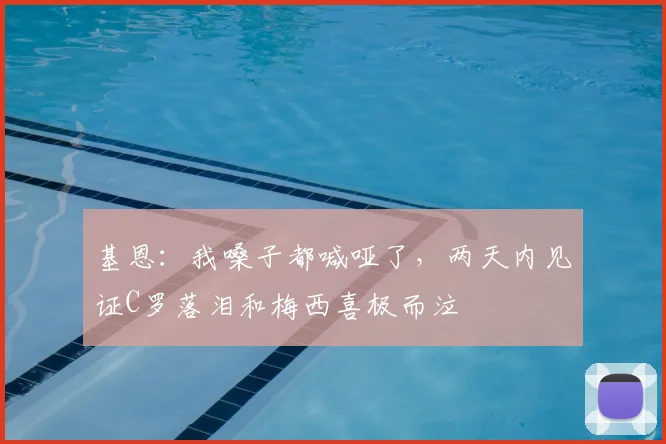 基恩：我嗓子都喊哑了，两天内见证C罗落泪和梅西喜极而泣
