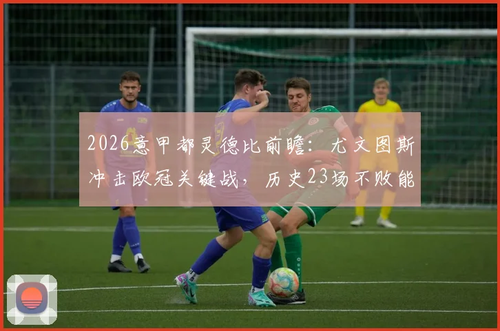 2026意甲都灵德比前瞻：尤文图斯冲击欧冠关键战，历史23场不败能否延续？附直播预测