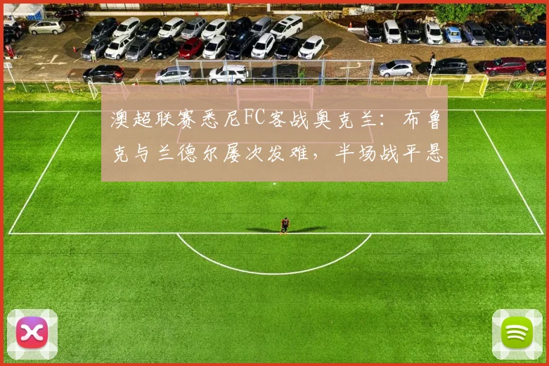 澳超联赛悉尼FC客战奥克兰：布鲁克与兰德尔屡次发难，半场战平悬念犹存