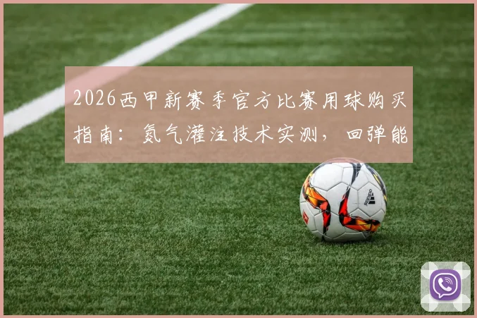 2026西甲新赛季官方比赛用球购买指南：氮气灌注技术实测，回弹能量对比英超用球选购要点