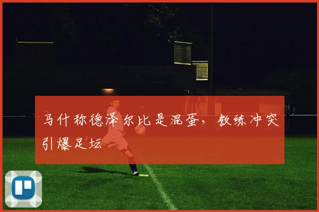 马什称德泽尔比是混蛋,教练冲突引爆足坛