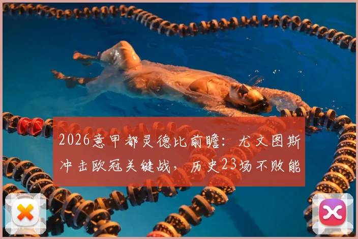 2026意甲都灵德比前瞻:尤文图斯冲击欧冠关键战,历史23场不败能否延续?附直播预测